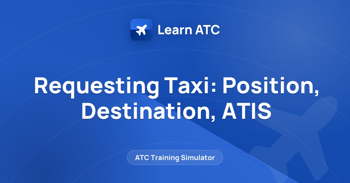 Requesting Taxi: Position, Destination, ATIS — Learn ATC