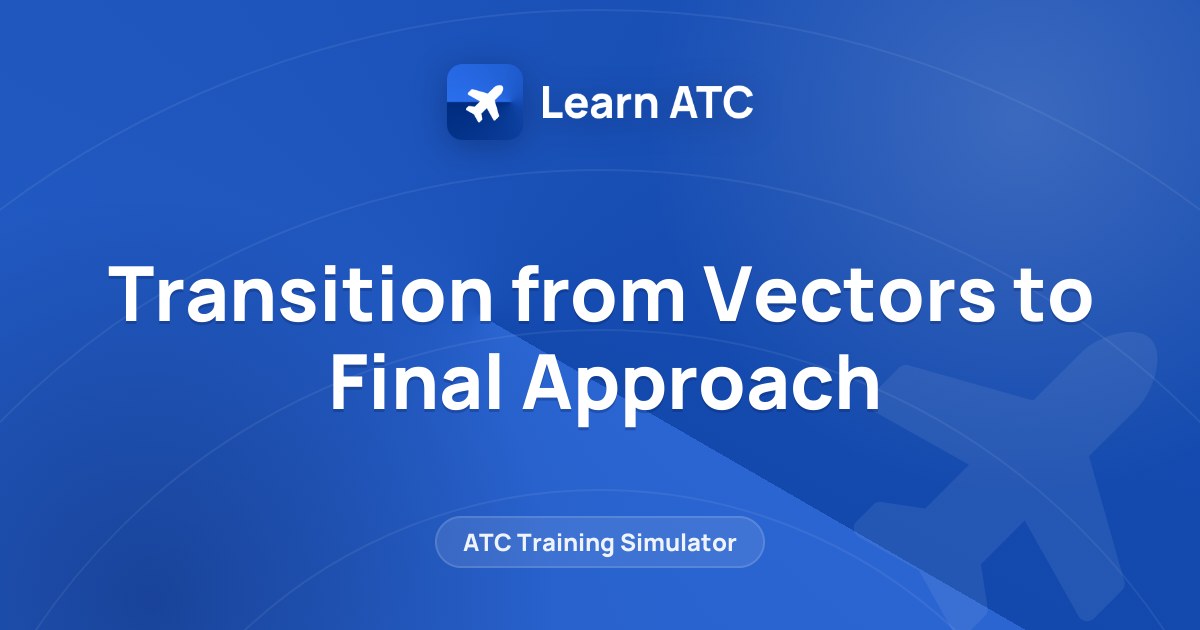 Transition from Vectors to Final Approach — Learn ATC