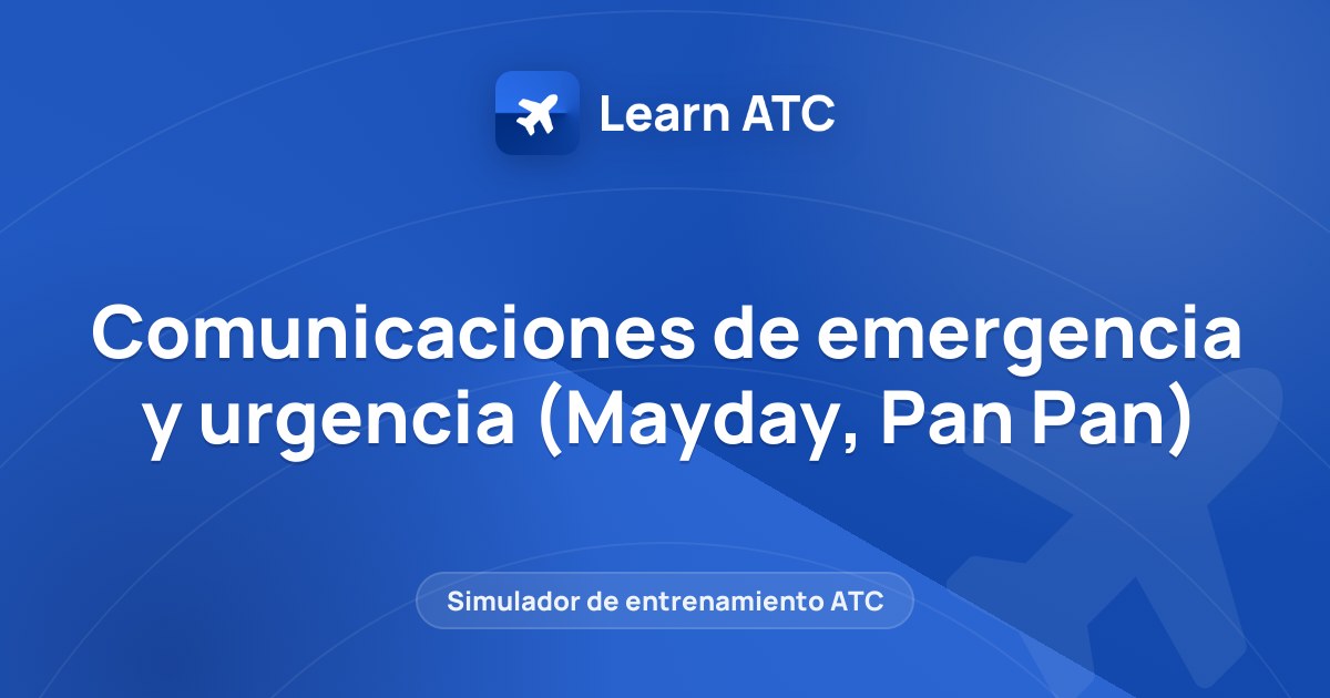Comunicaciones de emergencia y urgencia (Mayday, Pan Pan) — Learn ATC