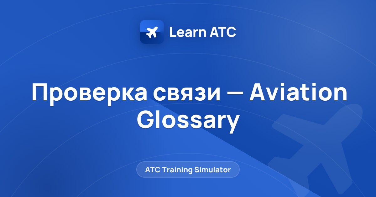 Проверка связи — Aviation Glossary — Learn ATC